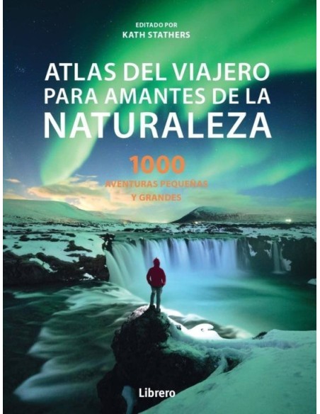 LIBRO ATLAS DEL VIAJERO PARA AMANTES DE LA NATURALEZA 1000 AVENTURAS GRANDES Y PEQUEÑAS
